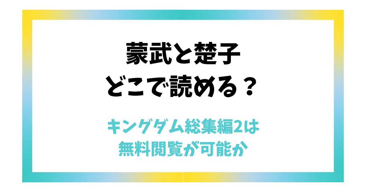 【蒙武と楚子】どこで読める？キングダム総集編2は無料閲覧が可能か