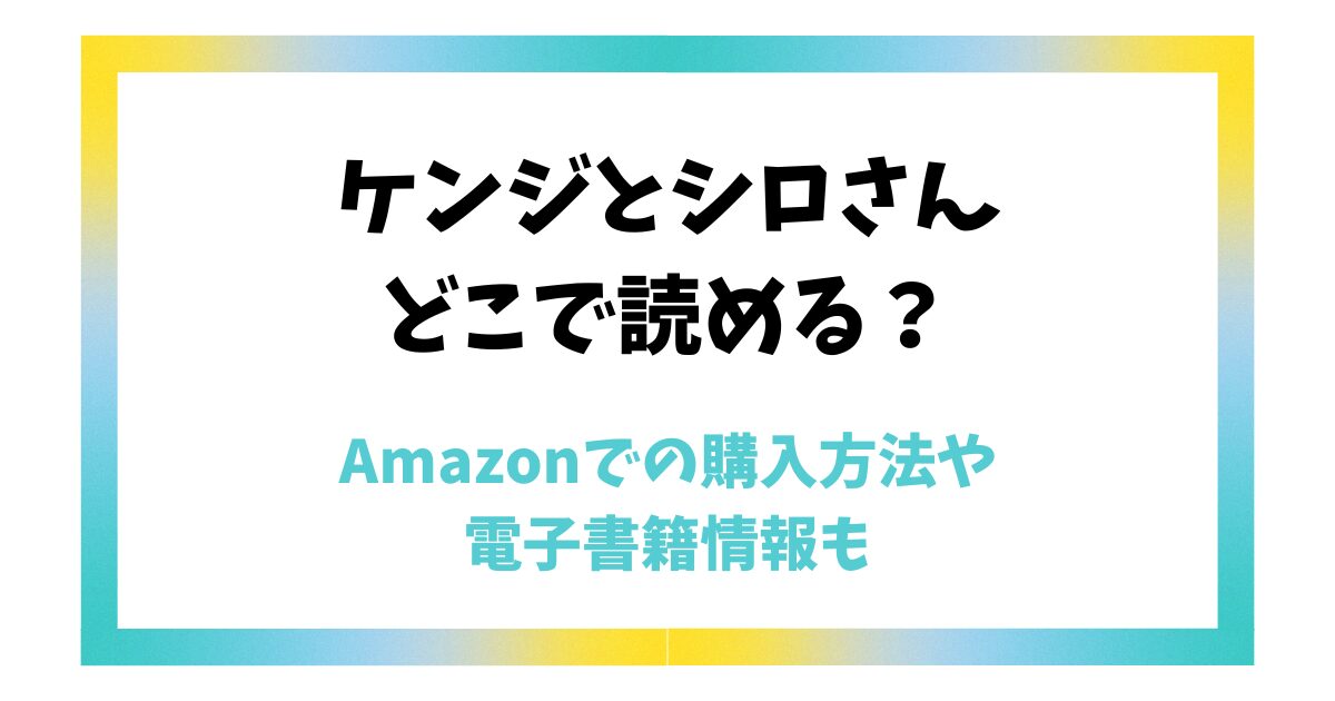 【ケンジとシロさん】どこで読める？Amazonでの購入方法や電子書籍情報も