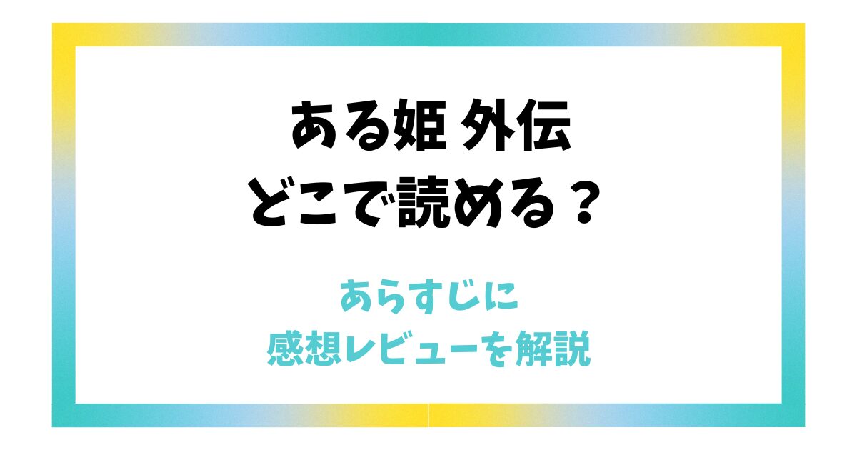 【ある姫 外伝】どこで読める？あらすじに感想レビューを解説