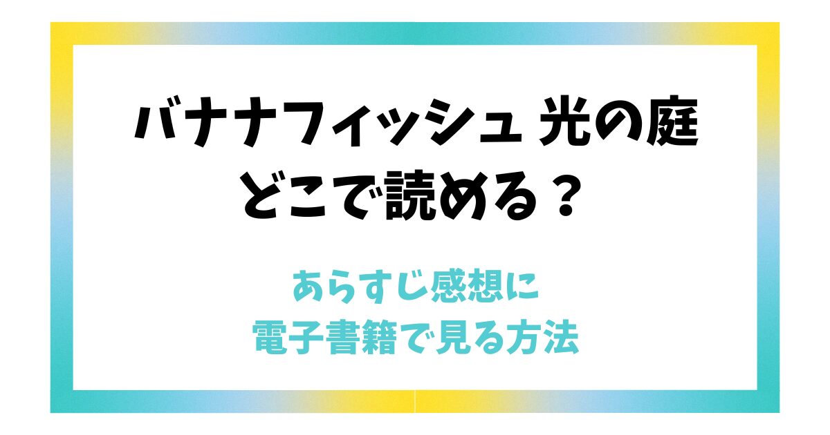 【バナナフィッシュ 光の庭】どこで読める？あらすじ感想に電子書籍で見る方法