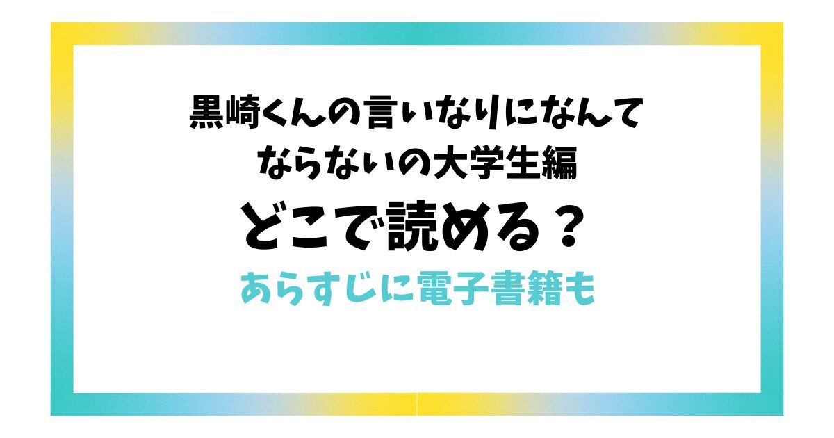 黒崎くんの言いなりになんてならないの大学生編はどこで読める？あらすじに電子書籍も